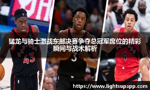 猛龙与骑士激战东部决赛争夺总冠军席位的精彩瞬间与战术解析